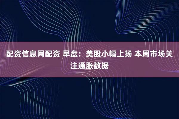 配资信息网配资 早盘：美股小幅上扬 本周市场关注通胀数据