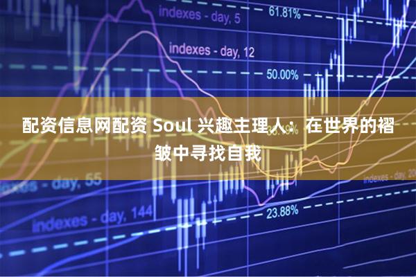配资信息网配资 Soul 兴趣主理人：在世界的褶皱中寻找自我