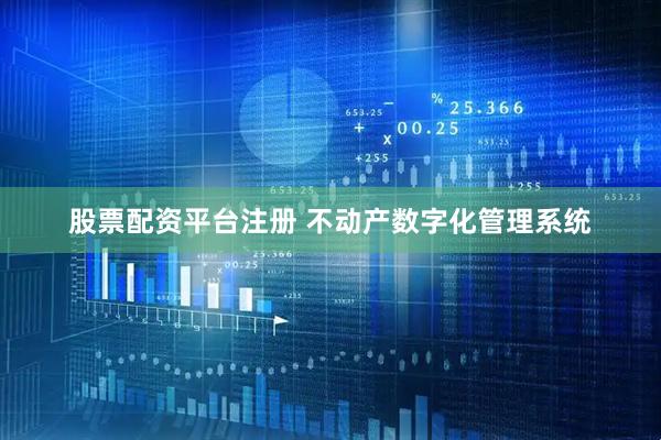 股票配资平台注册 不动产数字化管理系统
