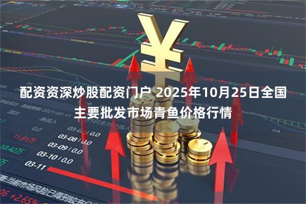 配资资深炒股配资门户 2025年10月25日全国主要批发市场青鱼价格行情