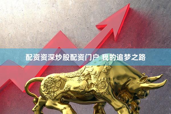 配资资深炒股配资门户 我的追梦之路
