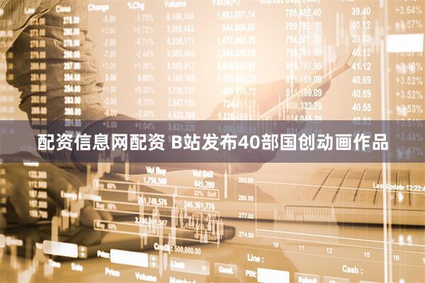 配资信息网配资 B站发布40部国创动画作品
