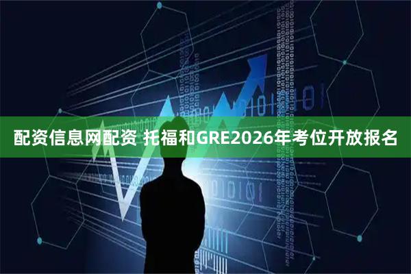 配资信息网配资 托福和GRE2026年考位开放报名