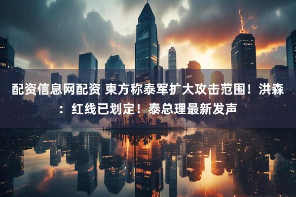 配资信息网配资 柬方称泰军扩大攻击范围！洪森：红线已划定！泰总理最新发声