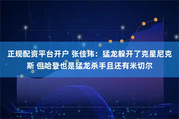 正规配资平台开户 张佳玮：猛龙躲开了克星尼克斯 但哈登也是猛龙杀手且还有米切尔