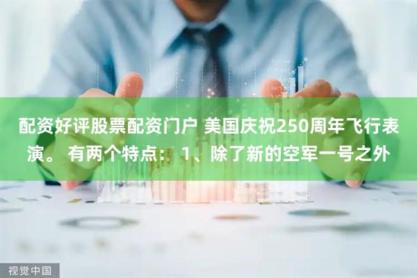 配资好评股票配资门户 美国庆祝250周年飞行表演。 有两个特点： 1、除了新的空军一号之外