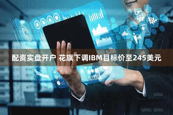 配资实盘开户 花旗下调IBM目标价至245美元
