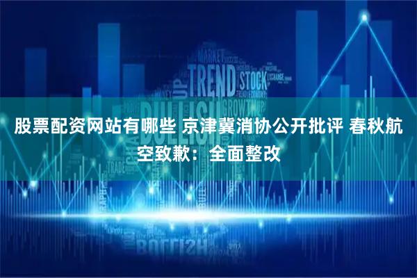 股票配资网站有哪些 京津冀消协公开批评 春秋航空致歉：全面整改