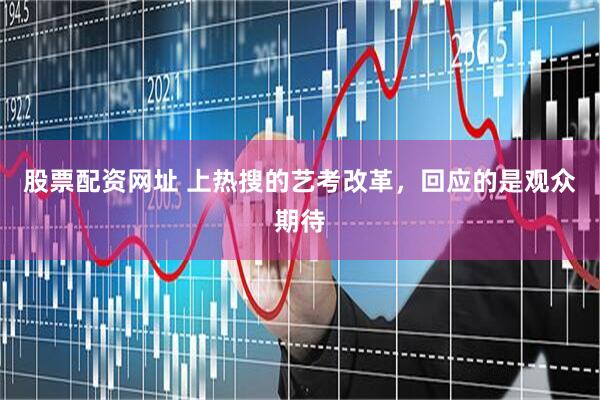 股票配资网址 上热搜的艺考改革，回应的是观众期待