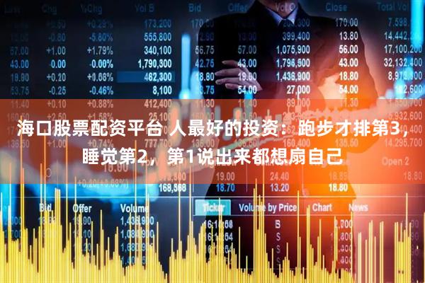 海口股票配资平台 人最好的投资：跑步才排第3，睡觉第2，第1说出来都想扇自己
